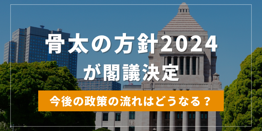 骨太の方針2024が閣議決定。今後の政策の流れはどうなる？