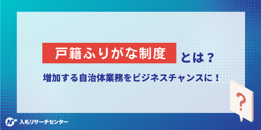 戸籍ふりがな制度とは？増加する自治体業務をビジネスチャンスに！